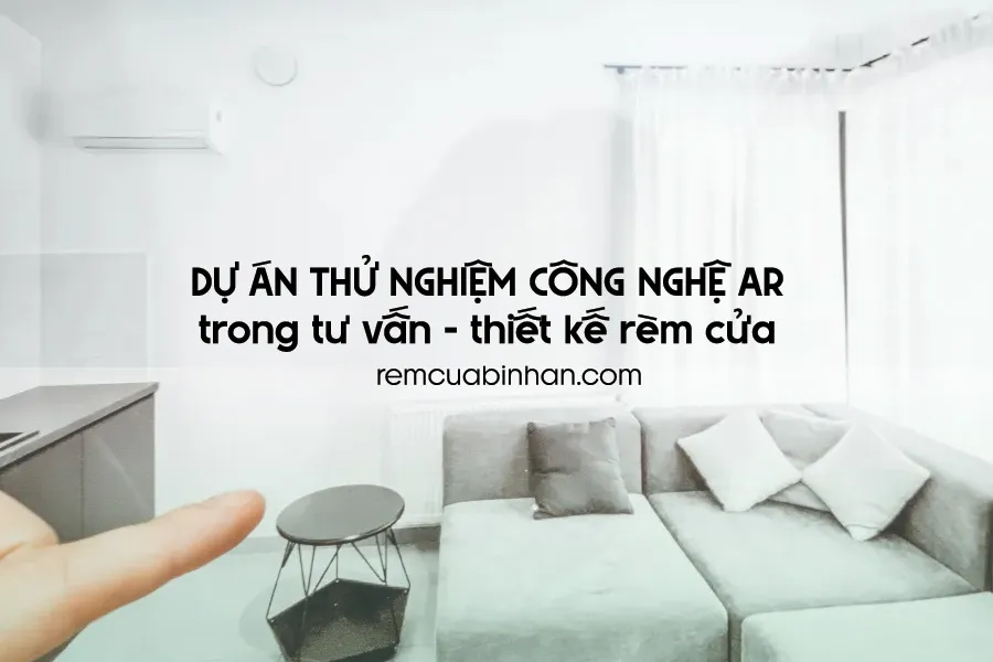 Trải Nghiệm Rèm Cửa Bằng Công Nghệ AR – Dự Án Thử Nghiệm Từ RÈM BÌNH AN