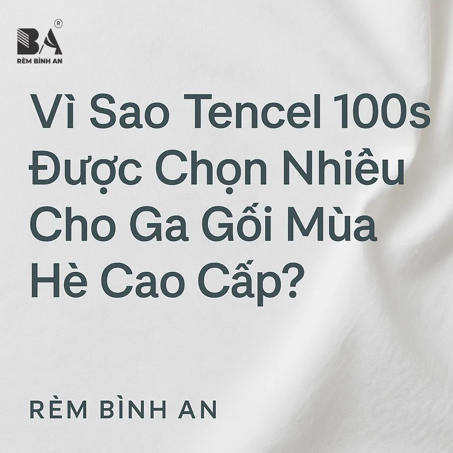Vì sao Tencel 100s được chọn nhiều cho ga gối mùa hè cao cấp?